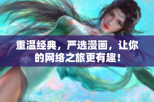 重温经典，严选漫画，让你的网络之旅更有趣！