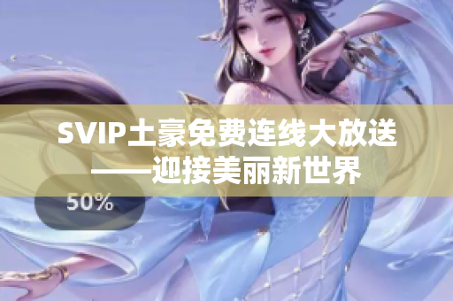 SVIP土豪免费连线大放送——迎接美丽新世界