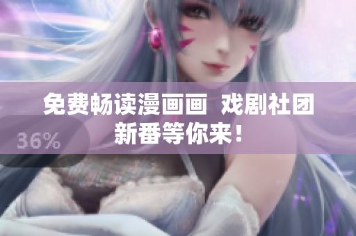 免费畅读漫画画  戏剧社团新番等你来！