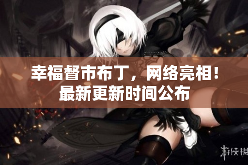 幸福督市布丁，网络亮相！最新更新时间公布