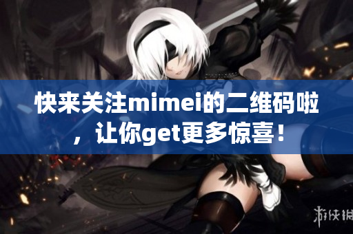快来关注mimei的二维码啦，让你get更多惊喜！