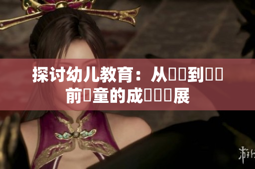 探讨幼儿教育：从嬰兒到學齡前兒童的成長與發展