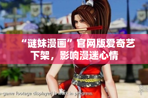 “谜妹漫画”官网版爱奇艺下架，影响漫迷心情