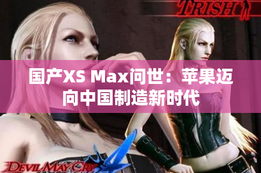 国产XS Max问世：苹果迈向中国制造新时代