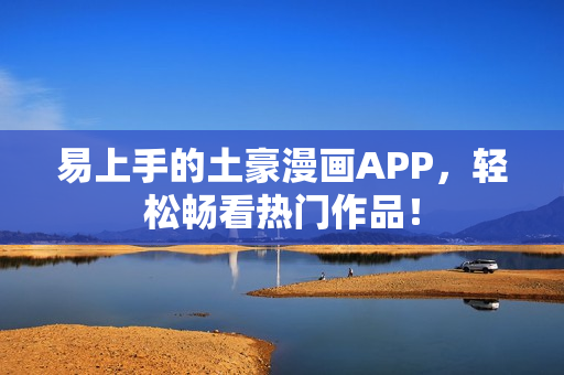 易上手的土豪漫画APP，轻松畅看热门作品！