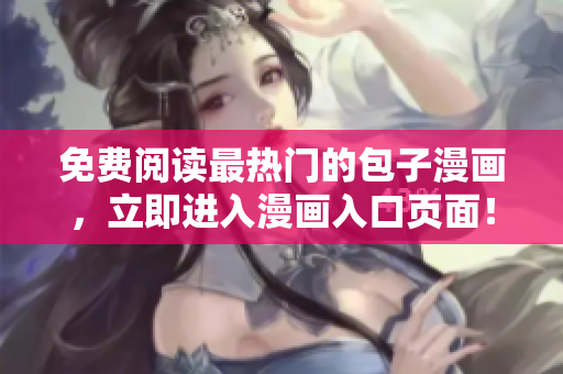 免费阅读最热门的包子漫画，立即进入漫画入口页面！
