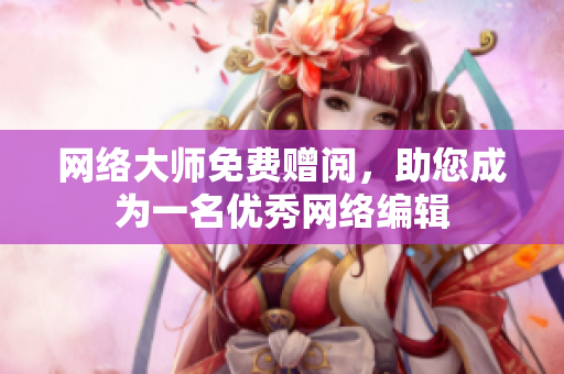 网络大师免费赠阅，助您成为一名优秀网络编辑
