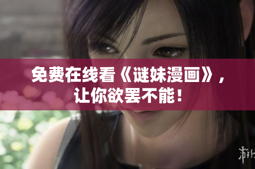 免费在线看《谜妹漫画》，让你欲罢不能！