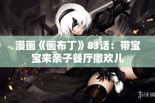 漫画《画布丁》83话：带宝宝来亲子餐厅撒欢儿