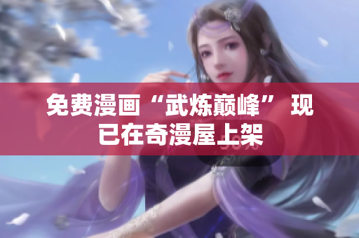 免费漫画“武炼巅峰” 现已在奇漫屋上架