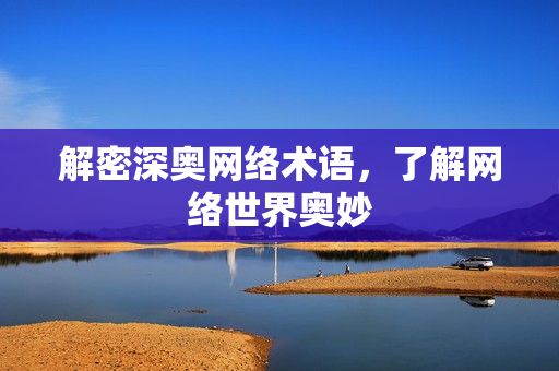 解密深奥网络术语，了解网络世界奥妙
