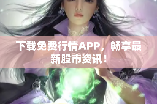 下载免费行情APP，畅享最新股市资讯！