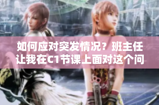 如何应对突发情况？班主任让我在C1节课上面对这个问题！