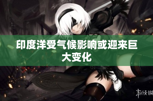 印度洋受气候影响或迎来巨大变化