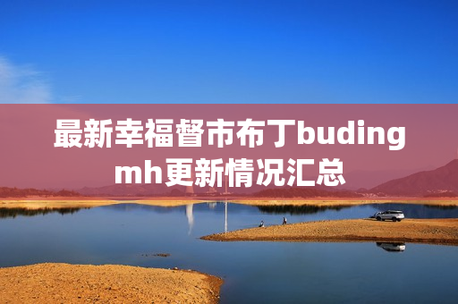 最新幸福督市布丁budingmh更新情况汇总