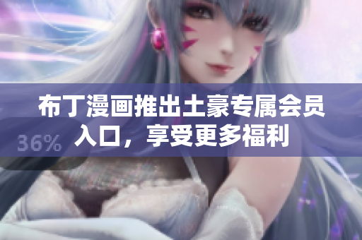 布丁漫画推出土豪专属会员入口，享受更多福利