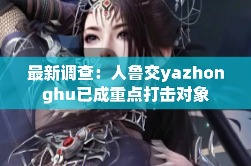 最新调查：人鲁交yazhonghu已成重点打击对象