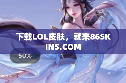 下载LOL皮肤，就来86SKINS.COM