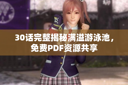 30话完整揭秘满溢游泳池，免费PDF资源共享
