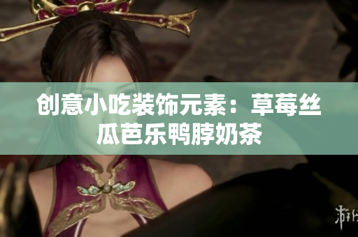 创意小吃装饰元素：草莓丝瓜芭乐鸭脖奶茶
