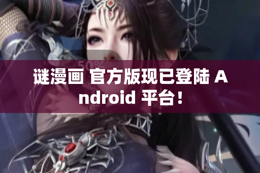 谜漫画 官方版现已登陆 Android 平台！