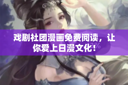 戏剧社团漫画免费阅读，让你爱上日漫文化！