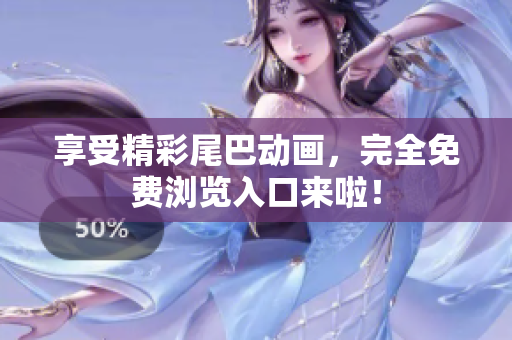享受精彩尾巴动画，完全免费浏览入口来啦！