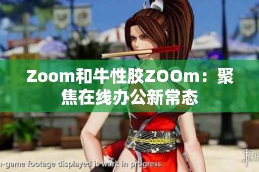 Zoom和牛性胶ZOOm：聚焦在线办公新常态