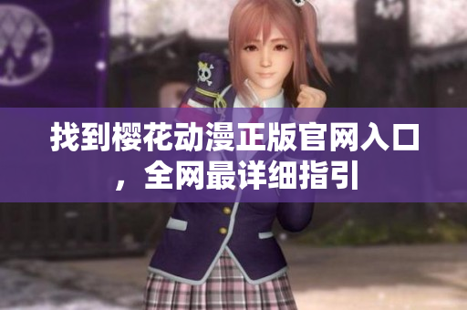 找到樱花动漫正版官网入口，全网最详细指引