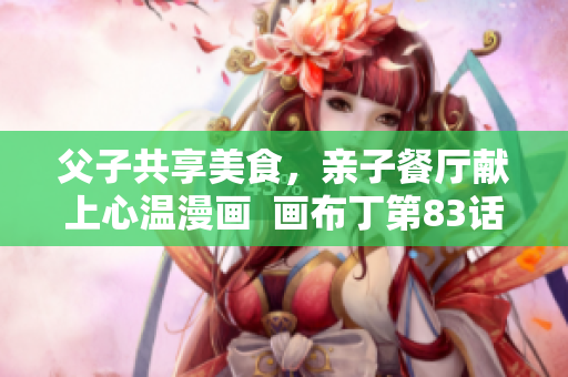 父子共享美食，亲子餐厅献上心温漫画  画布丁第83话