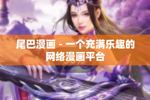 尾巴漫画 - 一个充满乐趣的网络漫画平台