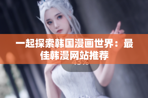 一起探索韩国漫画世界：最佳韩漫网站推荐