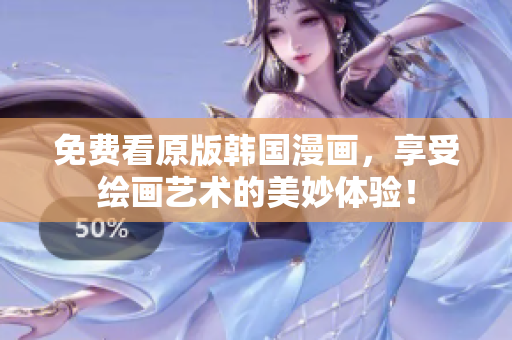 免费看原版韩国漫画，享受绘画艺术的美妙体验！