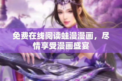 免费在线阅读蛙漫漫画，尽情享受漫画盛宴