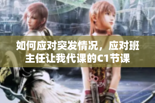如何应对突发情况，应对班主任让我代课的C1节课