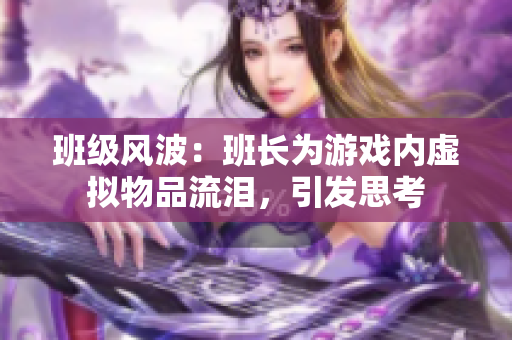 班级风波：班长为游戏内虚拟物品流泪，引发思考