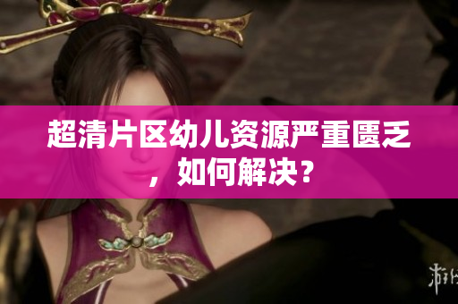 超清片区幼儿资源严重匮乏，如何解决？