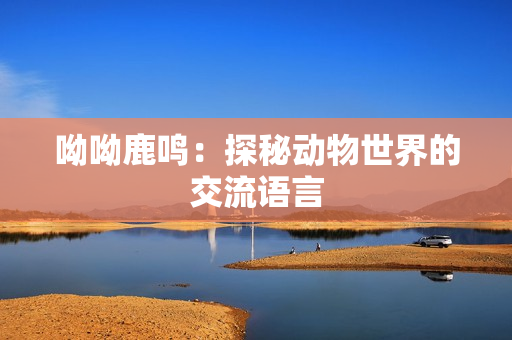 呦呦鹿鸣：探秘动物世界的交流语言