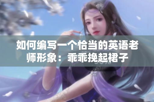 如何编写一个恰当的英语老师形象：乖乖挽起裙子