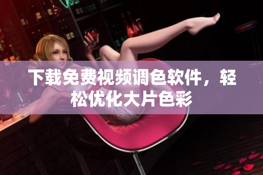 下载免费视频调色软件，轻松优化大片色彩