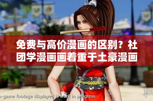 免费与高价漫画的区别？社团学漫画画着重于土豪漫画科普