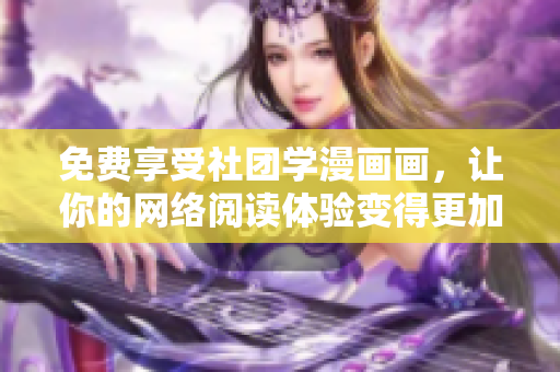 免费享受社团学漫画画，让你的网络阅读体验变得更加轻松！