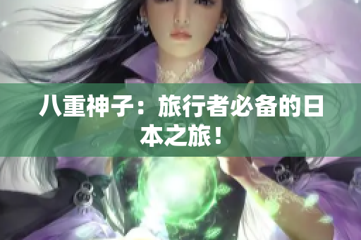 八重神子：旅行者必备的日本之旅！