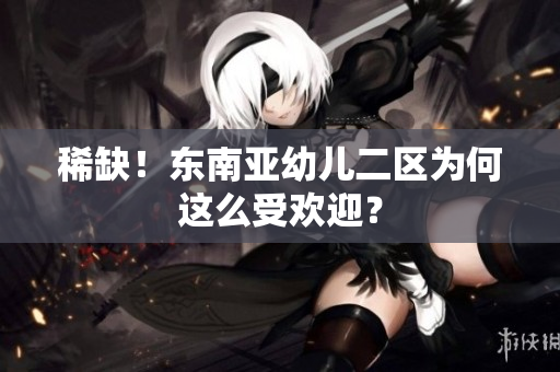 稀缺！东南亚幼儿二区为何这么受欢迎？