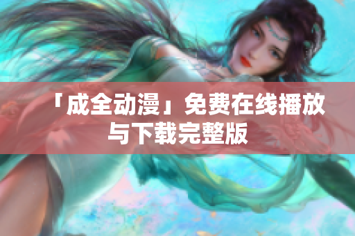 「成全动漫」免费在线播放与下载完整版