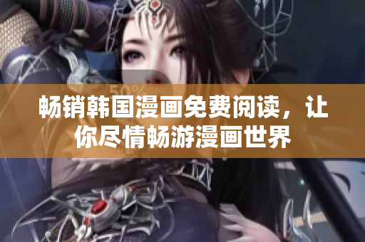 畅销韩国漫画免费阅读，让你尽情畅游漫画世界