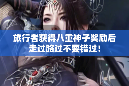 旅行者获得八重神子奖励后走过路过不要错过！