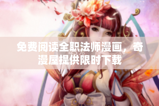 免费阅读全职法师漫画，奇漫屋提供限时下载
