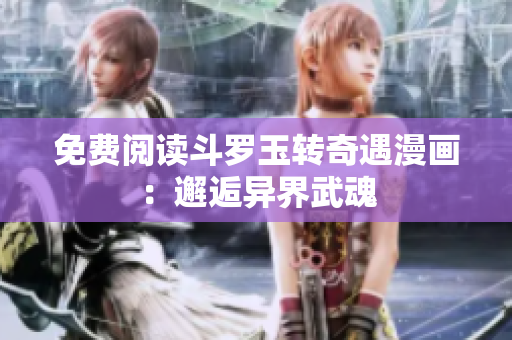 免费阅读斗罗玉转奇遇漫画：邂逅异界武魂
