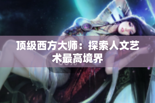 顶级西方大师：探索人文艺术最高境界
